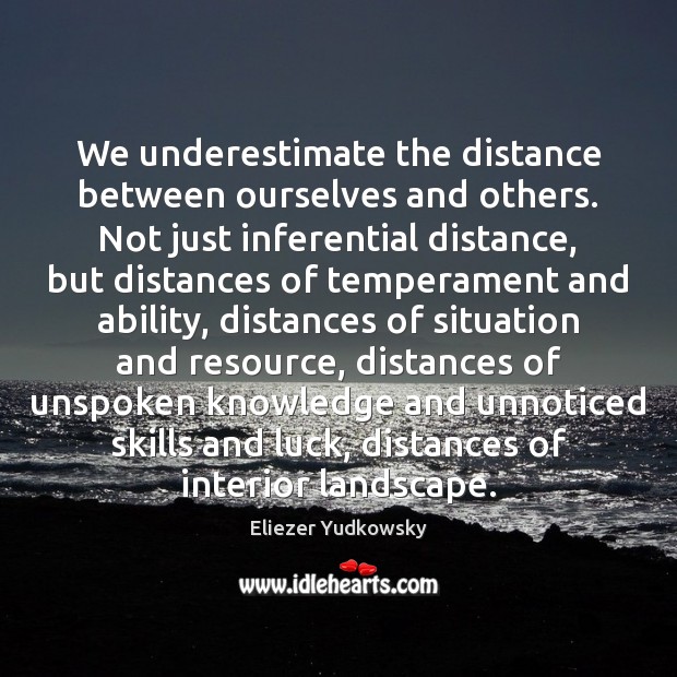 We underestimate the distance between ourselves and others. Not just inferential distance, Eliezer Yudkowsky Picture Quote