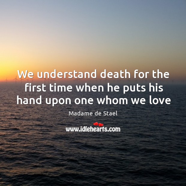 We understand death for the first time when he puts his hand upon one whom we love Image