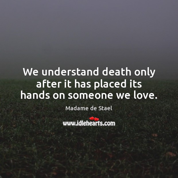 We understand death only after it has placed its hands on someone we love. Madame de Stael Picture Quote