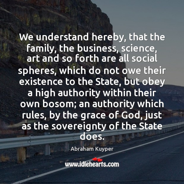 We understand hereby, that the family, the business, science, art and so Abraham Kuyper Picture Quote
