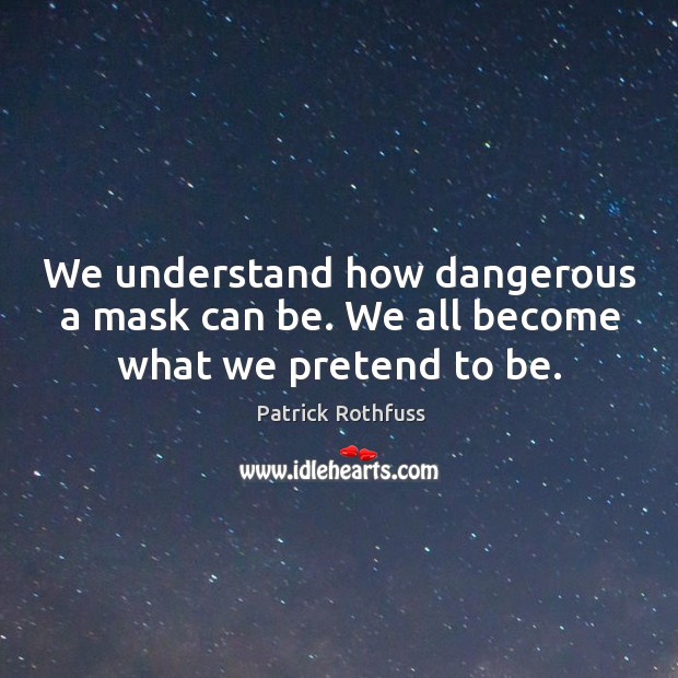 We understand how dangerous a mask can be. We all become what we pretend to be. Patrick Rothfuss Picture Quote