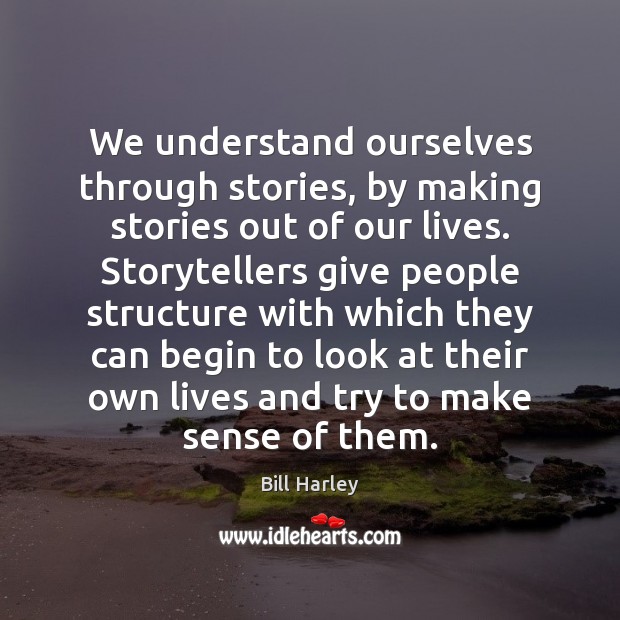 We understand ourselves through stories, by making stories out of our lives. Bill Harley Picture Quote