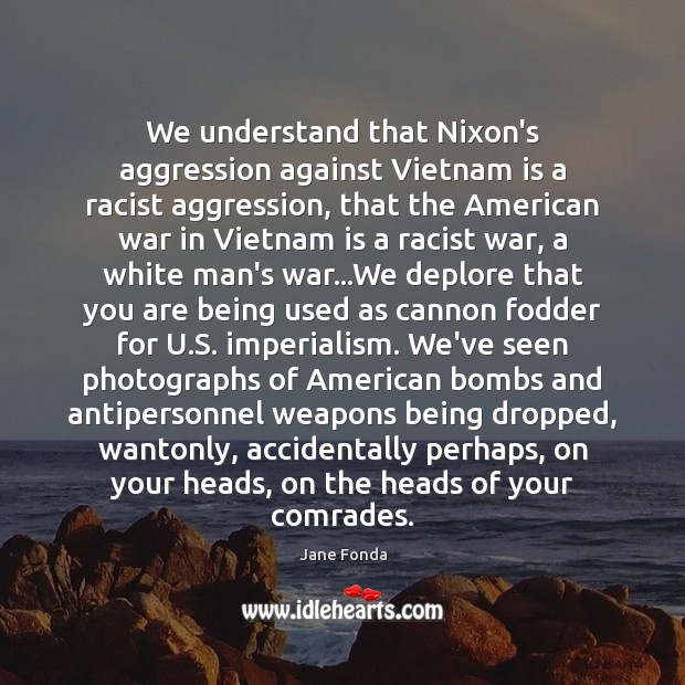 We understand that Nixon’s aggression against Vietnam is a racist aggression, that Jane Fonda Picture Quote