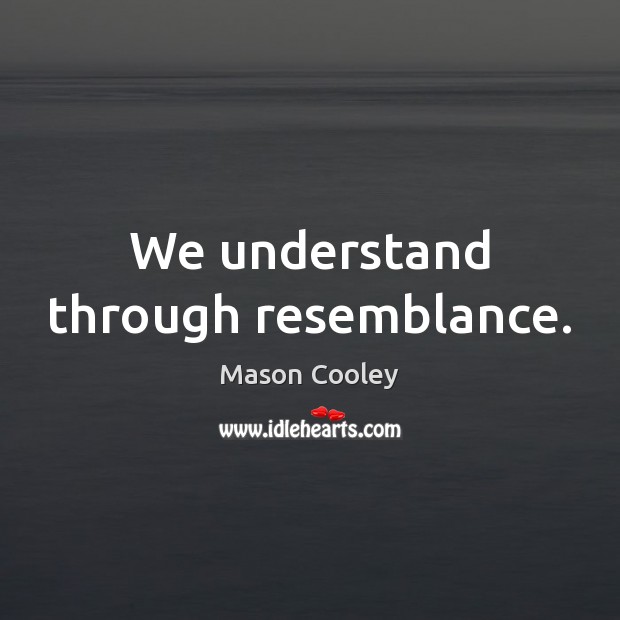 We understand through resemblance. Mason Cooley Picture Quote