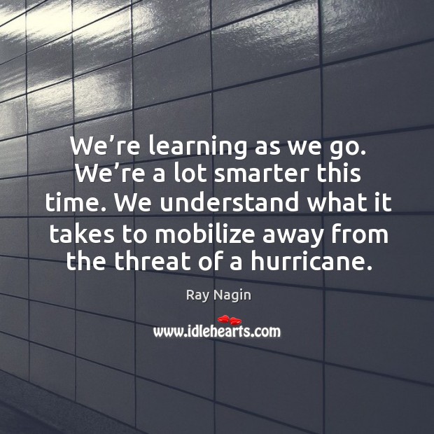 We understand what it takes to mobilize away from the threat of a hurricane. Ray Nagin Picture Quote