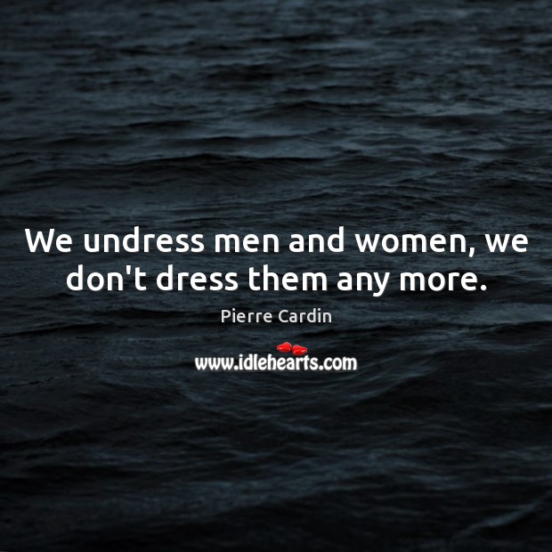 We undress men and women, we don’t dress them any more. Pierre Cardin Picture Quote