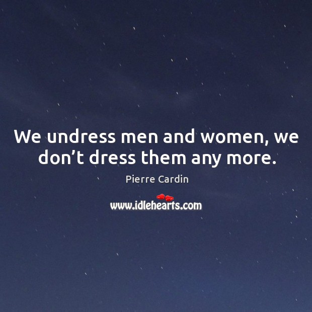 We undress men and women, we don’t dress them any more. Pierre Cardin Picture Quote