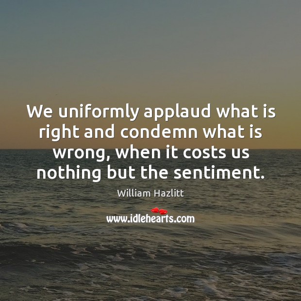 We uniformly applaud what is right and condemn what is wrong, when William Hazlitt Picture Quote