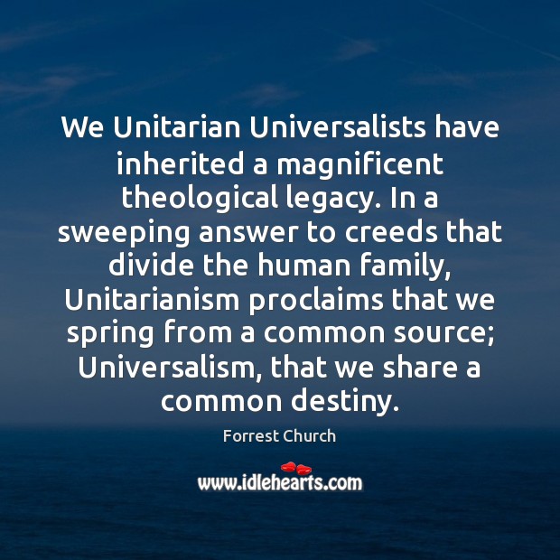 We Unitarian Universalists have inherited a magnificent theological legacy. In a sweeping Forrest Church Picture Quote
