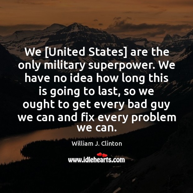 We [United States] are the only military superpower. We have no idea William J. Clinton Picture Quote