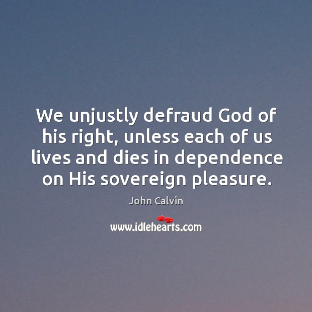 We unjustly defraud God of his right, unless each of us lives Image