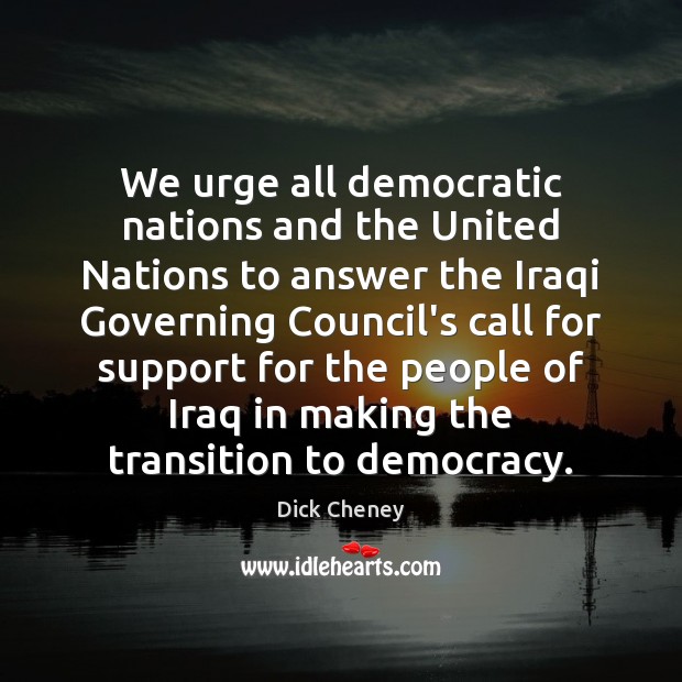 We urge all democratic nations and the United Nations to answer the Dick Cheney Picture Quote