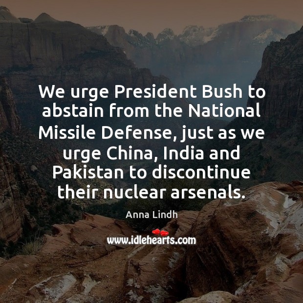 We urge President Bush to abstain from the National Missile Defense, just Anna Lindh Picture Quote