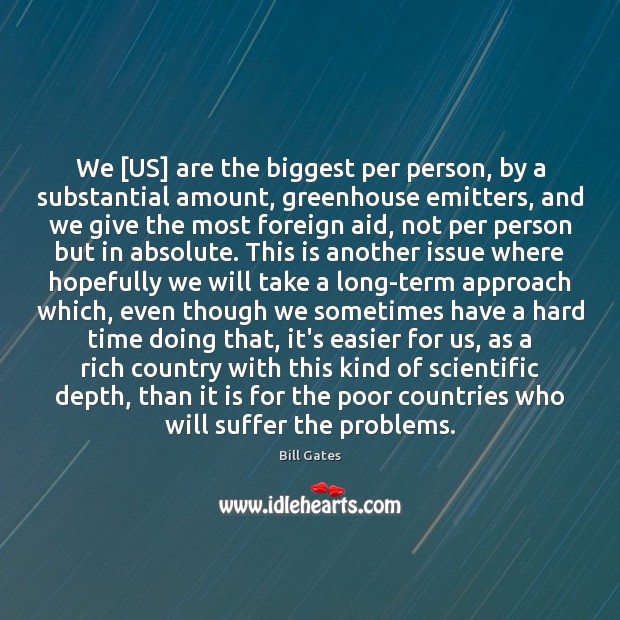 We [US] are the biggest per person, by a substantial amount, greenhouse Bill Gates Picture Quote
