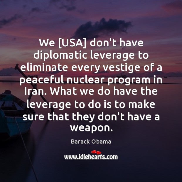 We [USA] don’t have diplomatic leverage to eliminate every vestige of a Barack Obama Picture Quote