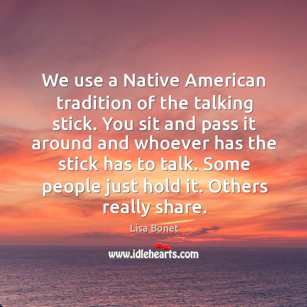 We use a native american tradition of the talking stick. Image