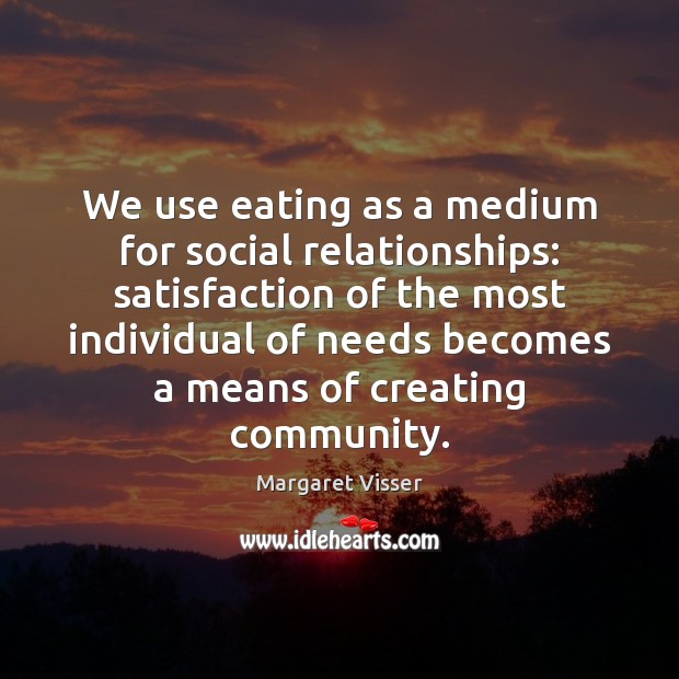 We use eating as a medium for social relationships: satisfaction of the Margaret Visser Picture Quote