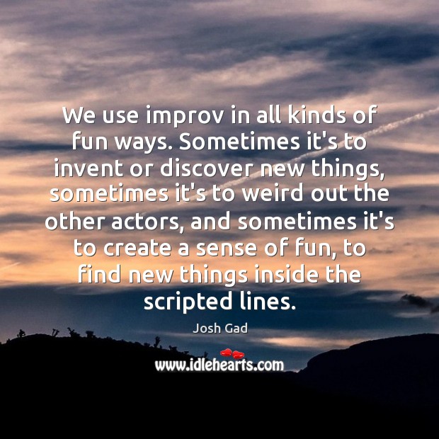 We use improv in all kinds of fun ways. Sometimes it’s to Josh Gad Picture Quote