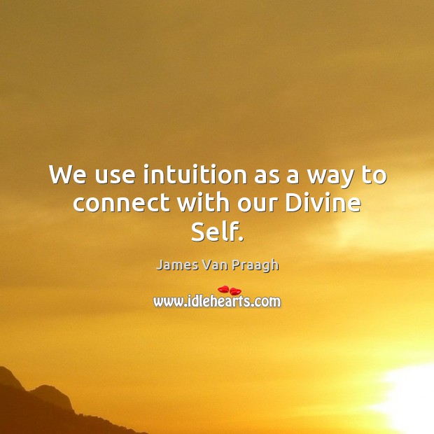 We use intuition as a way to connect with our Divine Self. James Van Praagh Picture Quote