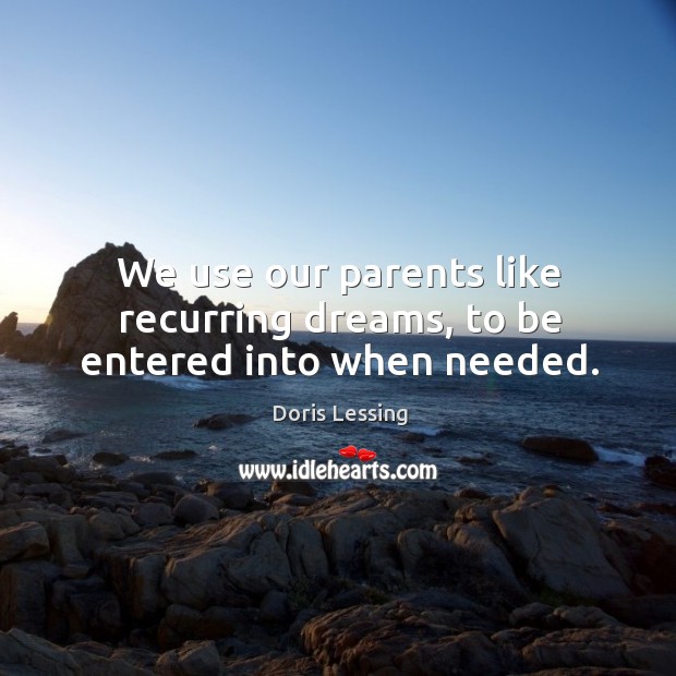 We use our parents like recurring dreams, to be entered into when needed. Doris Lessing Picture Quote