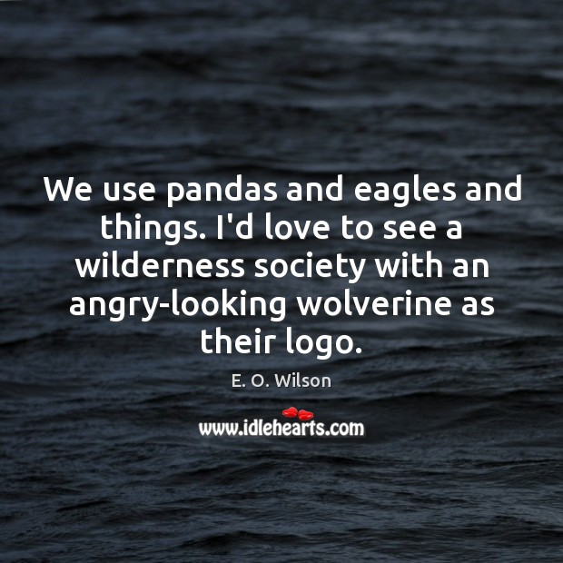 We use pandas and eagles and things. I’d love to see a E. O. Wilson Picture Quote