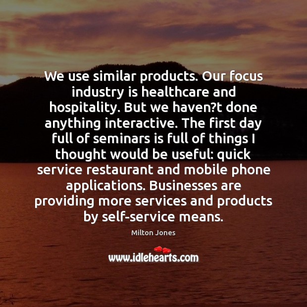 We use similar products. Our focus industry is healthcare and hospitality. But Milton Jones Picture Quote