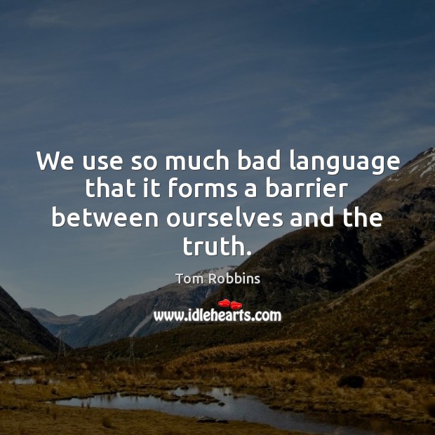 We use so much bad language that it forms a barrier between ourselves and the truth. Tom Robbins Picture Quote