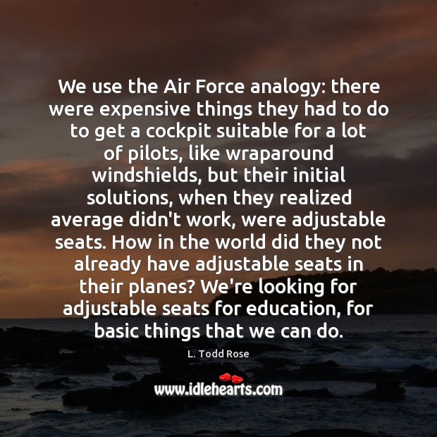We use the Air Force analogy: there were expensive things they had L. Todd Rose Picture Quote