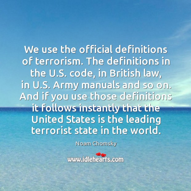 We use the official definitions of terrorism. The definitions in the U. Noam Chomsky Picture Quote