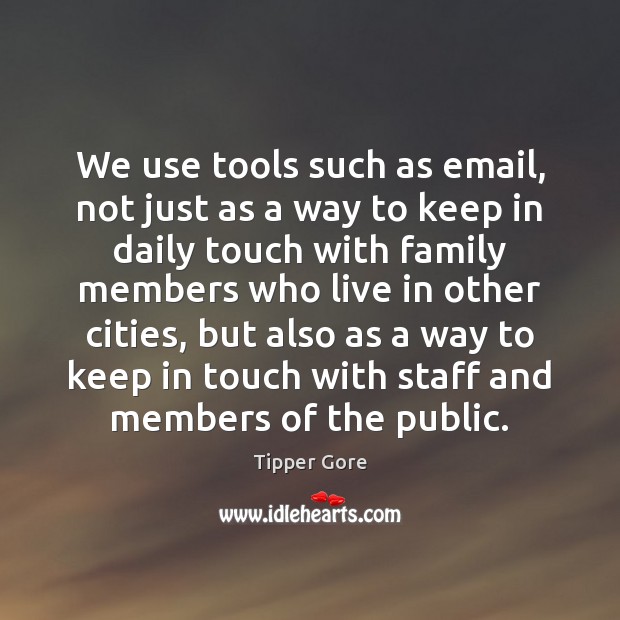 We use tools such as email, not just as a way to Tipper Gore Picture Quote