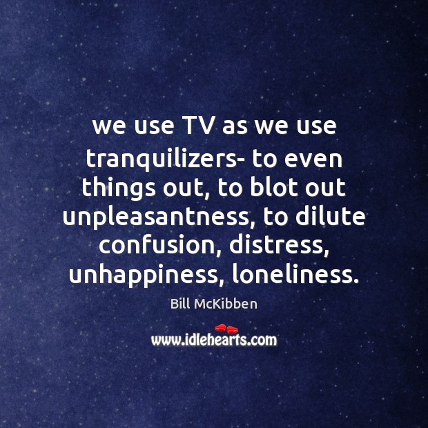We use TV as we use tranquilizers- to even things out, to Bill McKibben Picture Quote