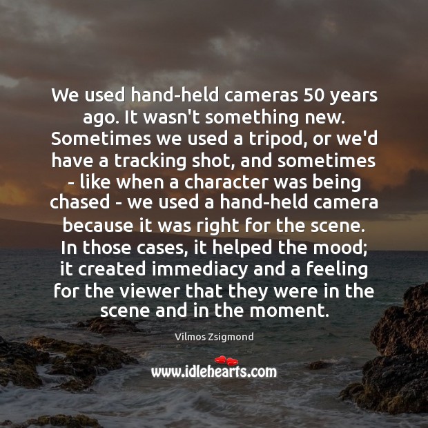 We used hand-held cameras 50 years ago. It wasn’t something new. Sometimes we Image