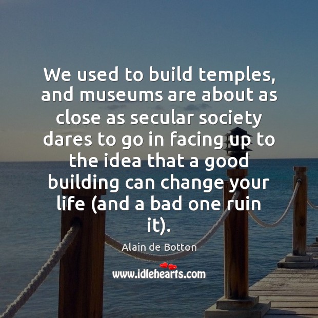 We used to build temples, and museums are about as close as Alain de Botton Picture Quote