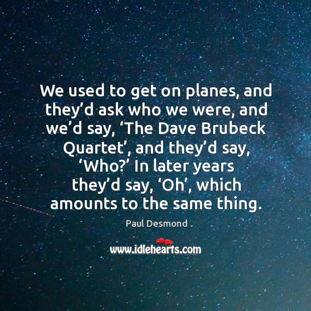We used to get on planes, and they’d ask who we were, and we’d say, ‘the dave brubeck quartet Paul Desmond Picture Quote
