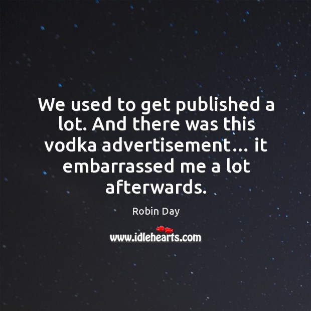 We used to get published a lot. And there was this vodka advertisement… it embarrassed me a lot afterwards. Robin Day Picture Quote