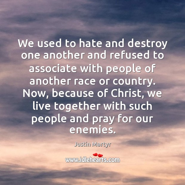 We used to hate and destroy one another and refused to associate Justin Martyr Picture Quote