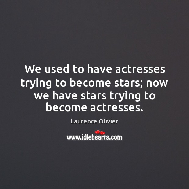 We used to have actresses trying to become stars; now we have Laurence Olivier Picture Quote