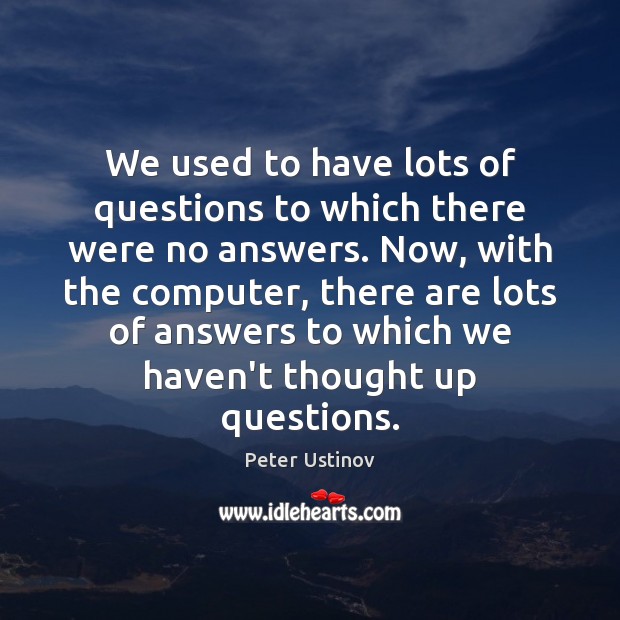 We used to have lots of questions to which there were no Peter Ustinov Picture Quote