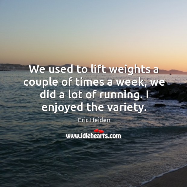 We used to lift weights a couple of times a week, we did a lot of running. Image