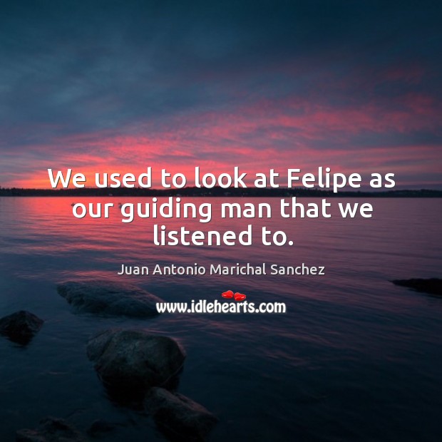 We used to look at felipe as our guiding man that we listened to. Juan Antonio Marichal Sanchez Picture Quote