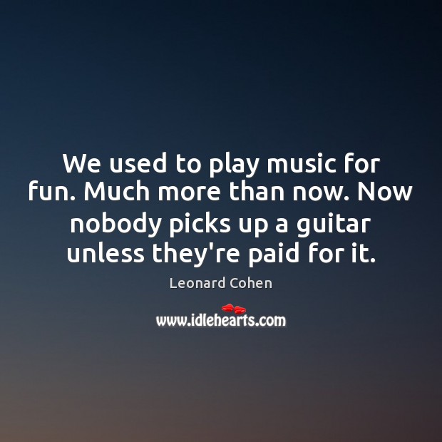 We used to play music for fun. Much more than now. Now Leonard Cohen Picture Quote