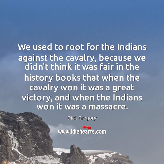 We used to root for the Indians against the cavalry, because we Image