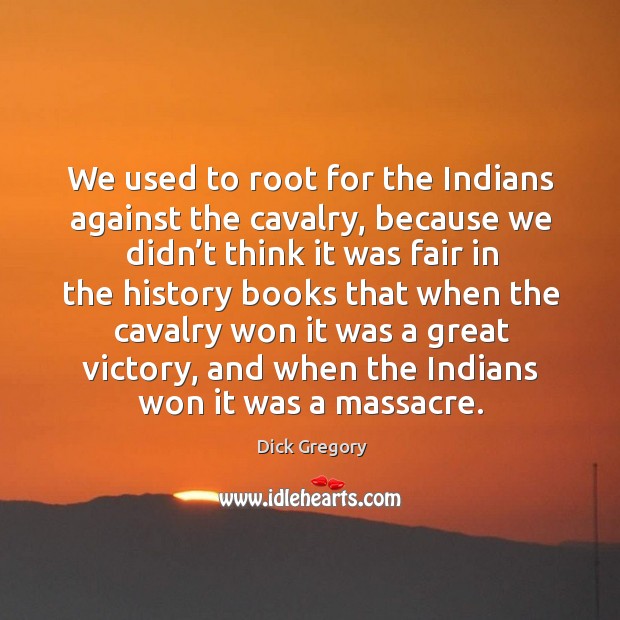 We used to root for the indians against the cavalry Dick Gregory Picture Quote