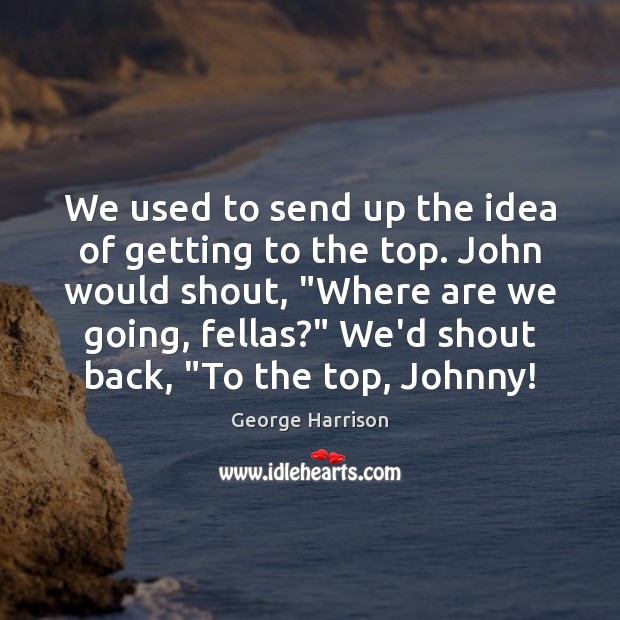 We used to send up the idea of getting to the top. Image