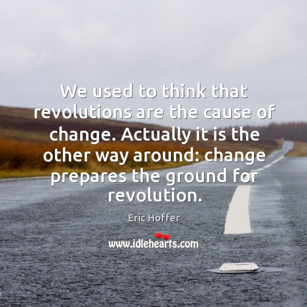 We used to think that revolutions are the cause of change. Eric Hoffer Picture Quote