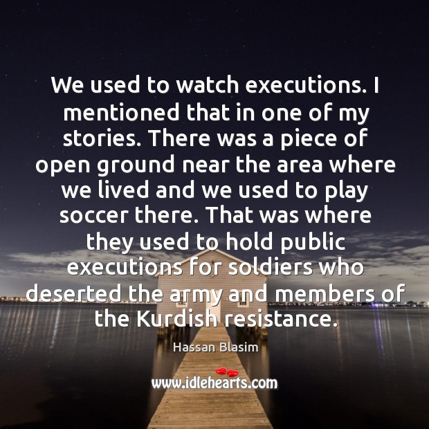 We used to watch executions. I mentioned that in one of my Image