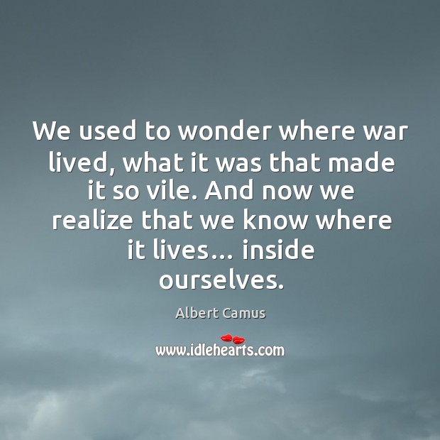 We used to wonder where war lived, what it was that made it so vile. Albert Camus Picture Quote