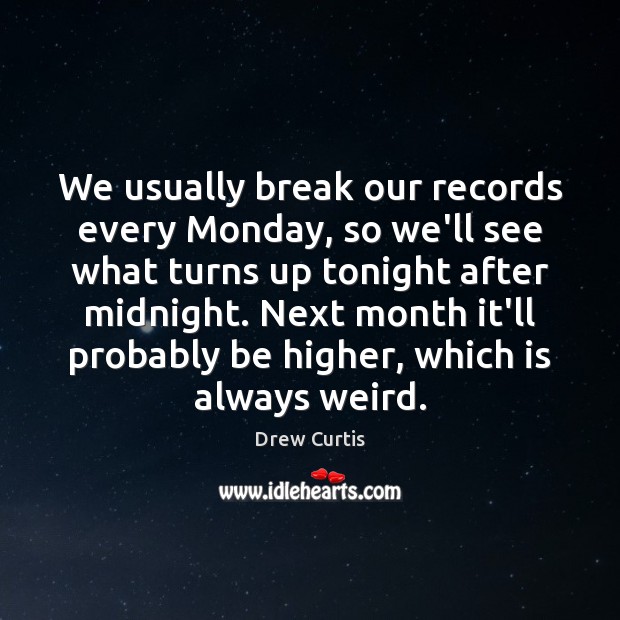 We usually break our records every Monday, so we’ll see what turns Image