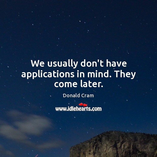 We usually don’t have applications in mind. They come later. Image