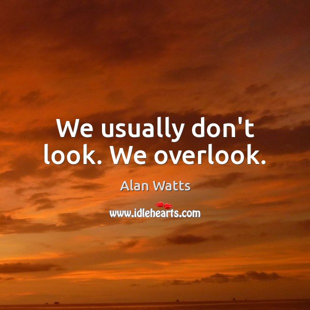 We usually don’t look. We overlook. Alan Watts Picture Quote